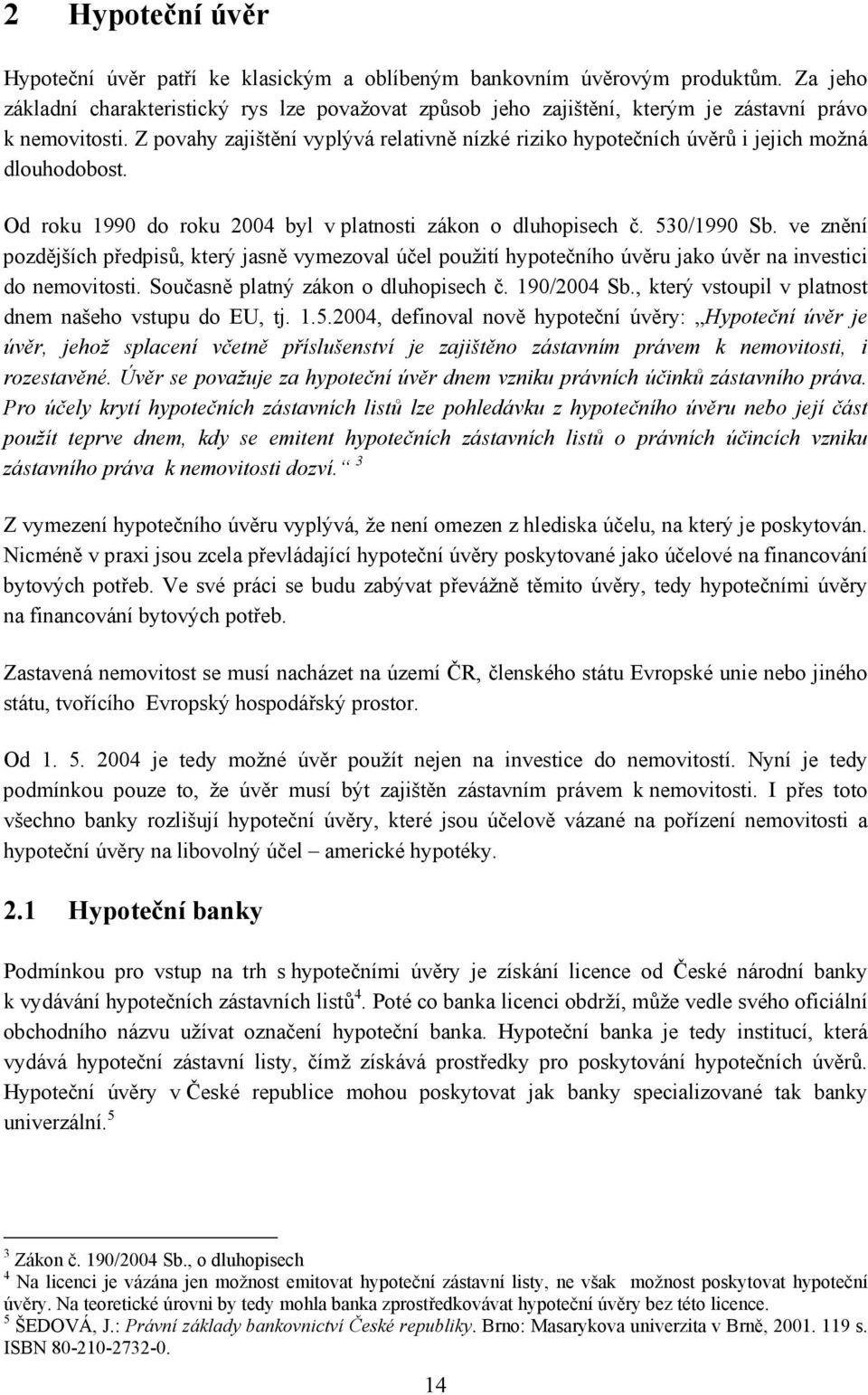 Z povahy zajištění vyplývá relativně nízké riziko hypotečních úvěrů i jejich možná dlouhodobost. Od roku 1990 do roku 2004 byl v platnosti zákon o dluhopisech č. 530/1990 Sb.