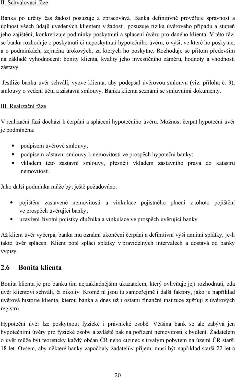 pro daného klienta. V této fázi se banka rozhoduje o poskytnutí či neposkytnutí hypotečního úvěru, o výši, ve které ho poskytne, a o podmínkách, zejména úrokových, za kterých ho poskytne.