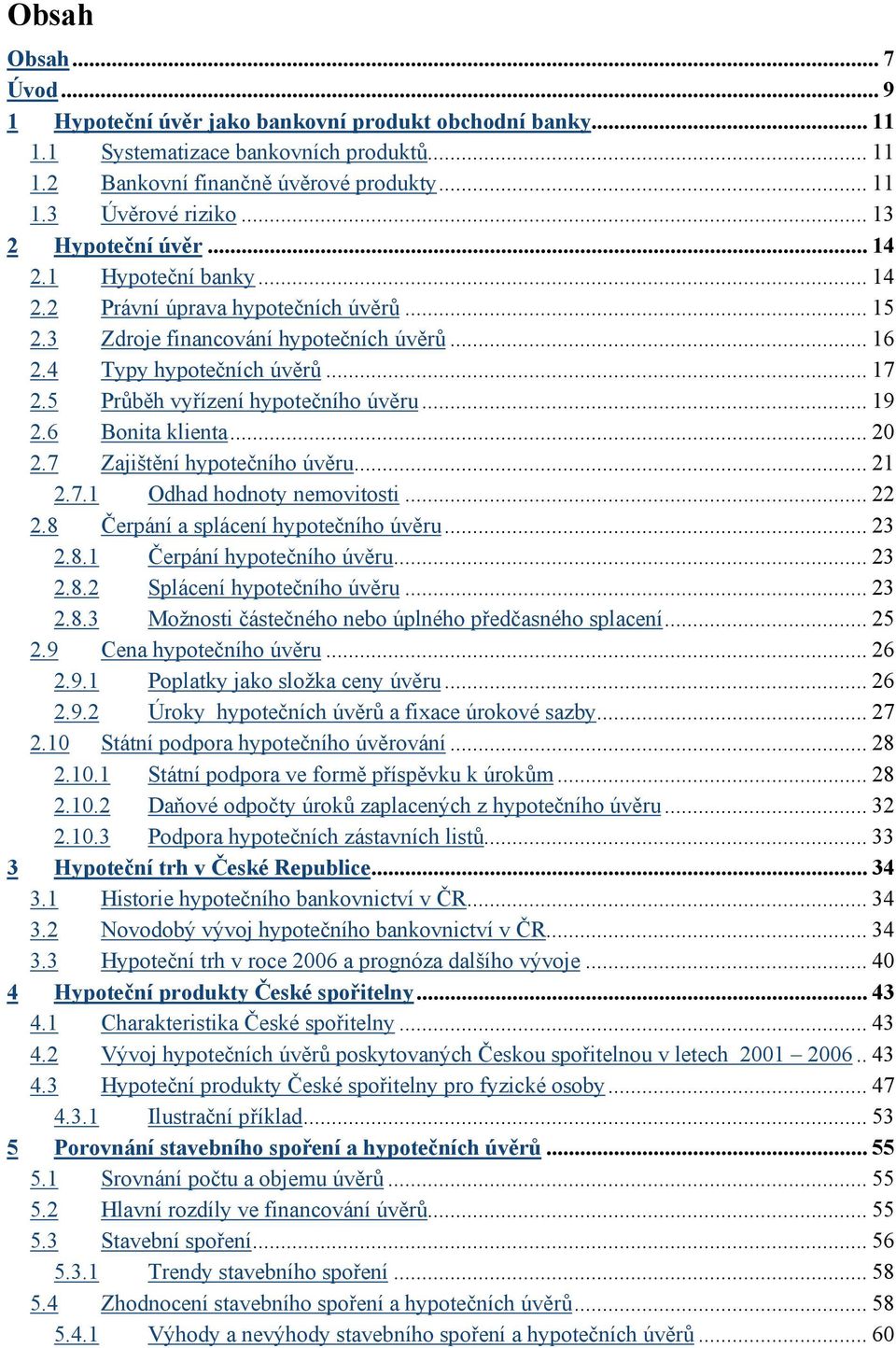 5 Průběh vyřízení hypotečního úvěru... 19 2.6 Bonita klienta... 20 2.7 Zajištění hypotečního úvěru... 21 2.7.1 Odhad hodnoty nemovitosti... 22 2.8 Čerpání a splácení hypotečního úvěru... 23 2.8.1 Čerpání hypotečního úvěru.