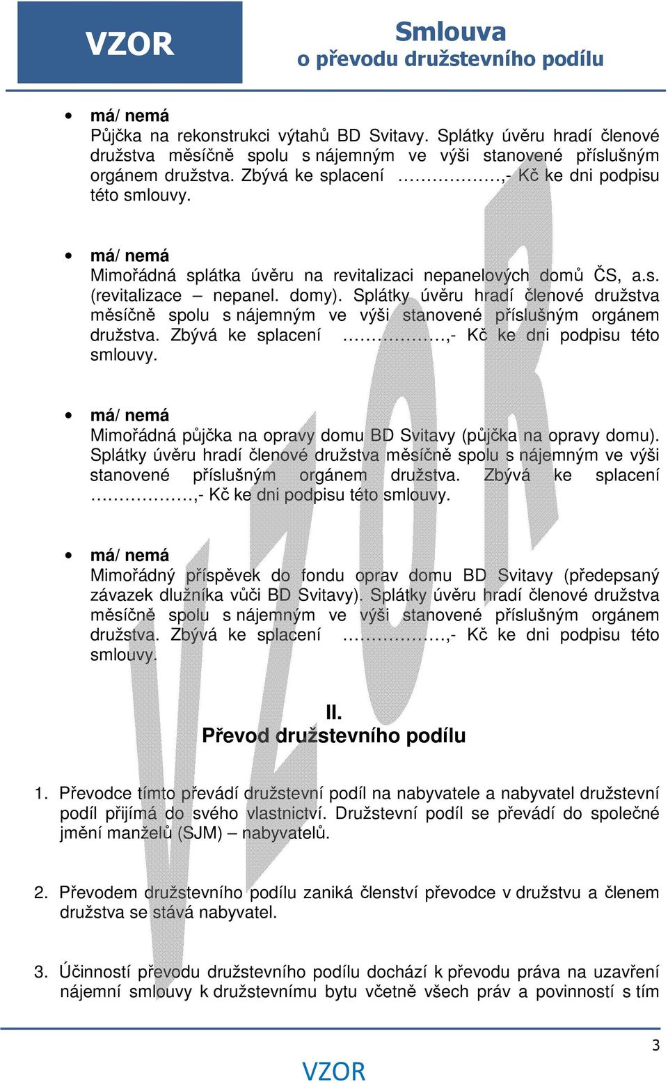 Splátky úvěru hradí členové družstva měsíčně spolu s nájemným ve výši stanovené příslušným orgánem družstva. Zbývá ke splacení,- Kč ke dni podpisu této smlouvy.