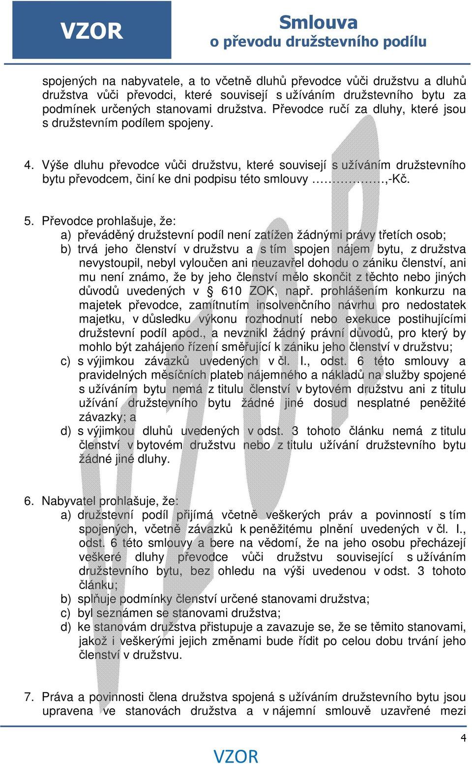 Převodce prohlašuje, že: a) převáděný družstevní podíl není zatížen žádnými právy třetích osob; b) trvá jeho členství v družstvu a s tím spojen nájem bytu, z družstva nevystoupil, nebyl vyloučen ani