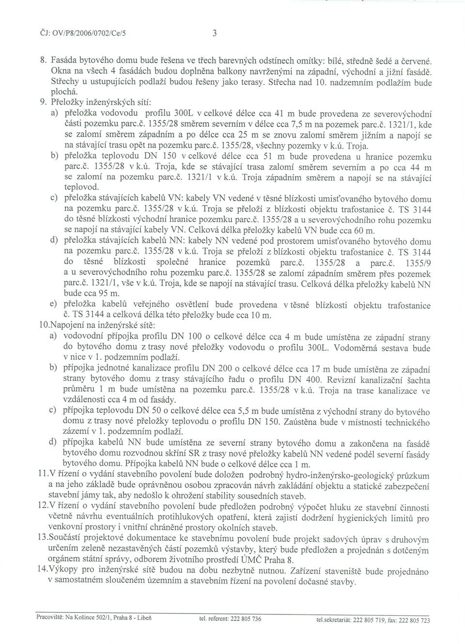 9. Preložky inženýrských sítí: a) preložka vodovodu profilu 300L v celkové délce cca 41 m bude provedena ze severovýchodní cásti pozemku parc.c. 1355/28 smerem severním v délce cca 7,5 m na pozemek parc.