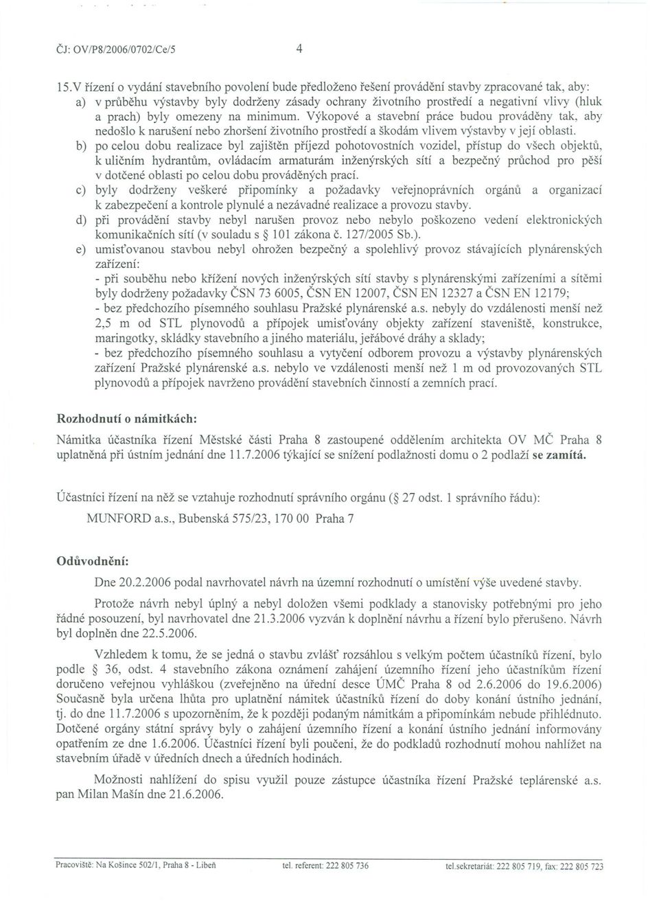 prach) byly omezeny na minimum. Výkopové a stavební práce budou provádeny tak, aby nedošlo k narušení nebo zhoršení životního prostredí a škodám vlivem výstavby v její oblasti.