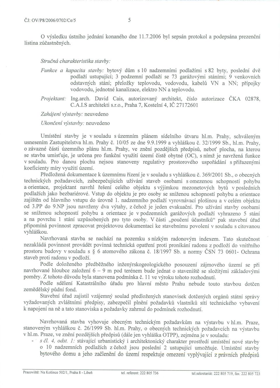 odstavných stání; preložky teplovodu, vodovodu, kabelu VN a NN; prípojky vodovodu, jednotné kanalizace, elektro NN a teplovodu. Projektant: Ing.arch.