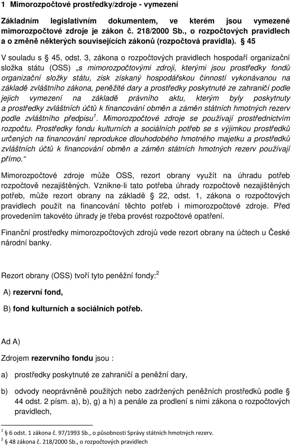 3, zákona o rozpočtových pravidlech hospodaří organizační složka státu (OSS) s mimorozpočtovými zdroji, kterými jsou prostředky fondů organizační složky státu, zisk získaný hospodářskou činností