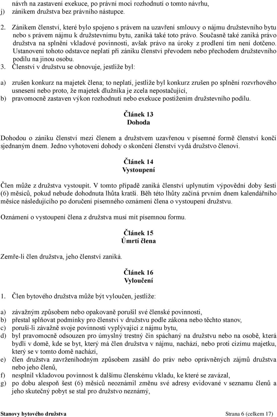 Současně také zaniká právo družstva na splnění vkladové povinnosti, avšak právo na úroky z prodlení tím není dotčeno.
