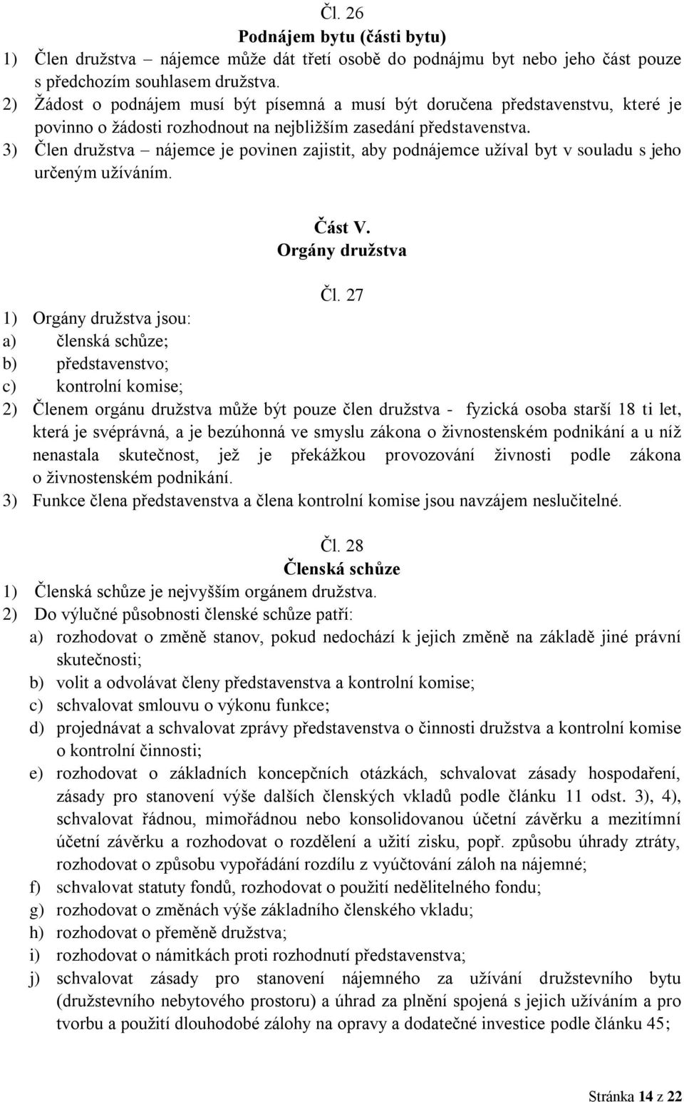 3) Člen družstva nájemce je povinen zajistit, aby podnájemce užíval byt v souladu s jeho určeným užíváním. Část V. Orgány družstva Čl.
