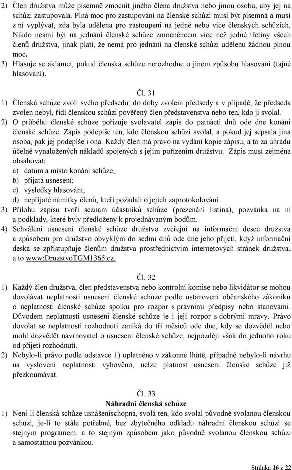Nikdo nesmí být na jednání členské schůze zmocněncem více než jedné třetiny všech členů družstva, jinak platí, že nemá pro jednání na členské schůzi udělenu žádnou plnou moc.