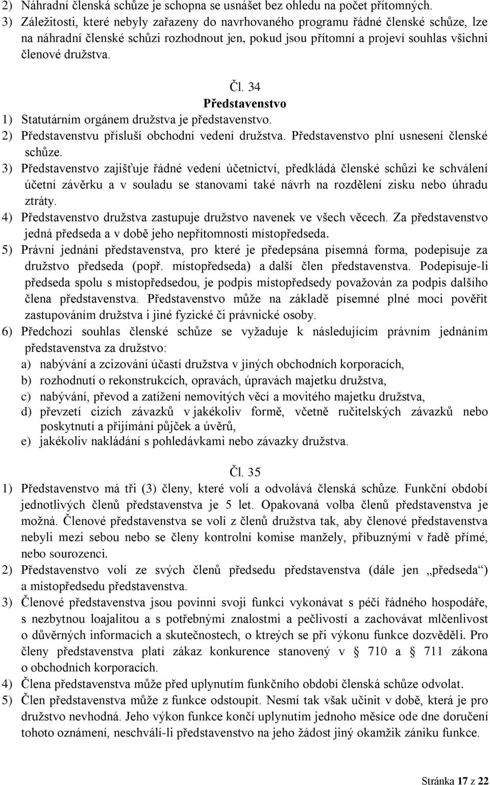 34 Představenstvo 1) Statutárním orgánem družstva je představenstvo. 2) Představenstvu přísluší obchodní vedení družstva. Představenstvo plní usnesení členské schůze.