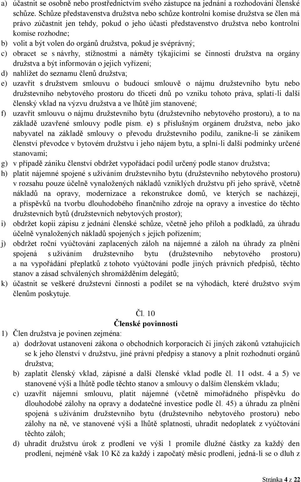 volen do orgánů družstva, pokud je svéprávný; c) obracet se s návrhy, stížnostmi a náměty týkajícími se činnosti družstva na orgány družstva a být informován o jejich vyřízení; d) nahlížet do seznamu