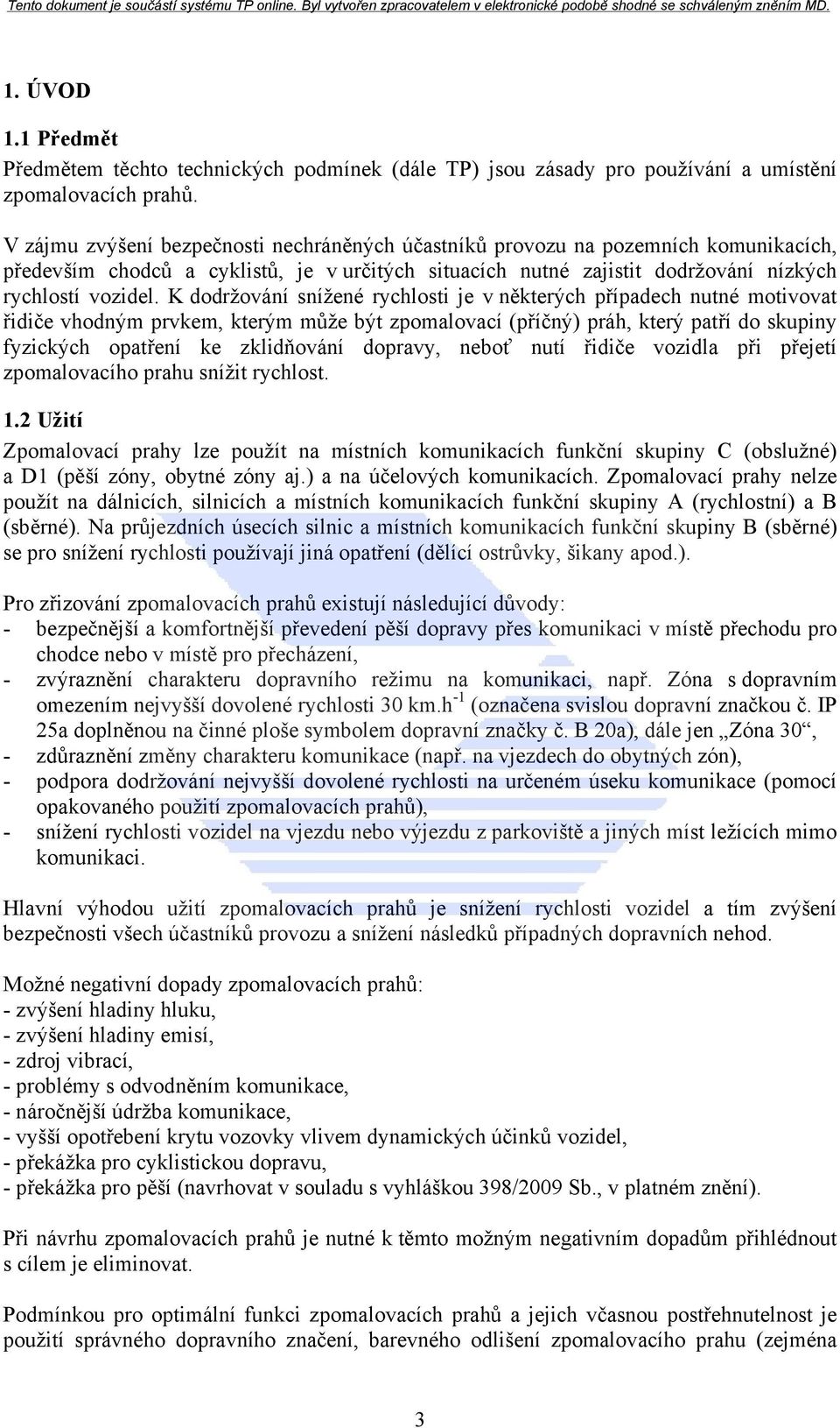 K dodržování snížené rychlosti je v některých případech nutné motivovat řidiče vhodným prvkem, kterým může být zpomalovací (příčný) práh, který patří do skupiny fyzických opatření ke zklidňování