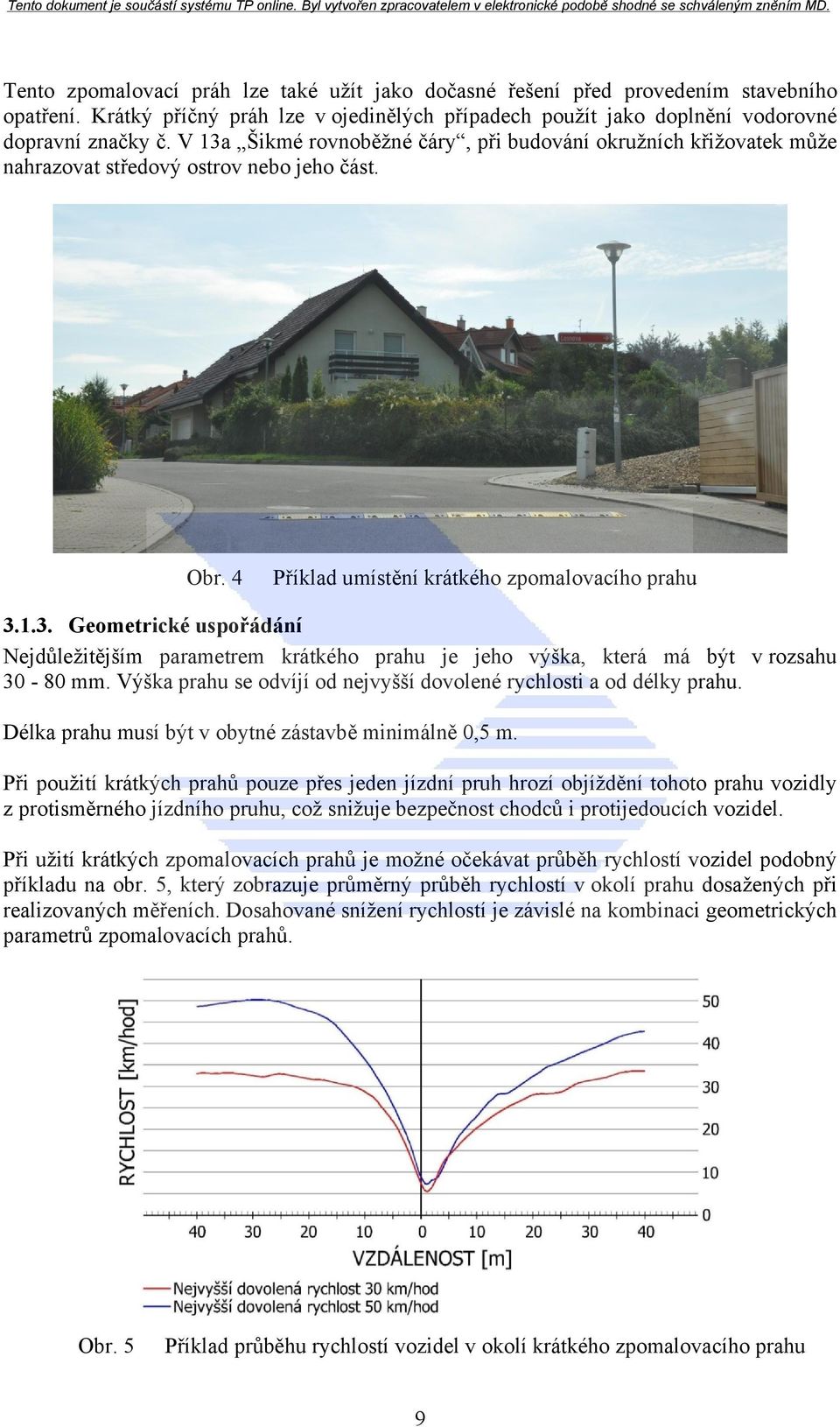 Výška prahu se odvíjí od nejvyšší dovolené rychlosti a od délky prahu. Délka prahu musí být v obytné zástavbě minimálně 0,5 m.