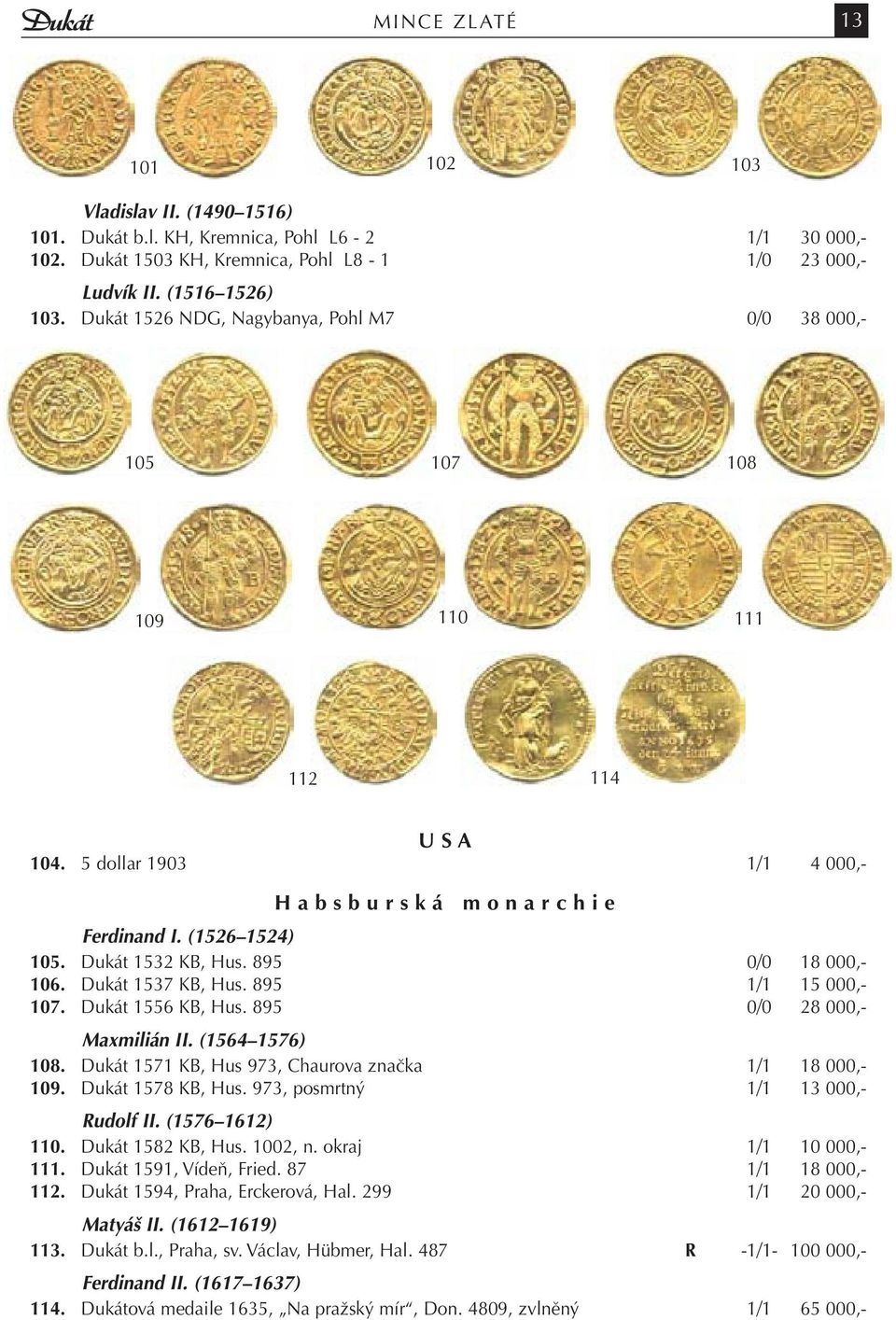 Dukát 1532 KB, Hus. 895 0/0 18 000,- 106. Dukát 1537 KB, Hus. 895 1/1 15 000,- 107. Dukát 1556 KB, Hus. 895 0/0 28 000,- Maxmilián II. (1564 1576) 108.