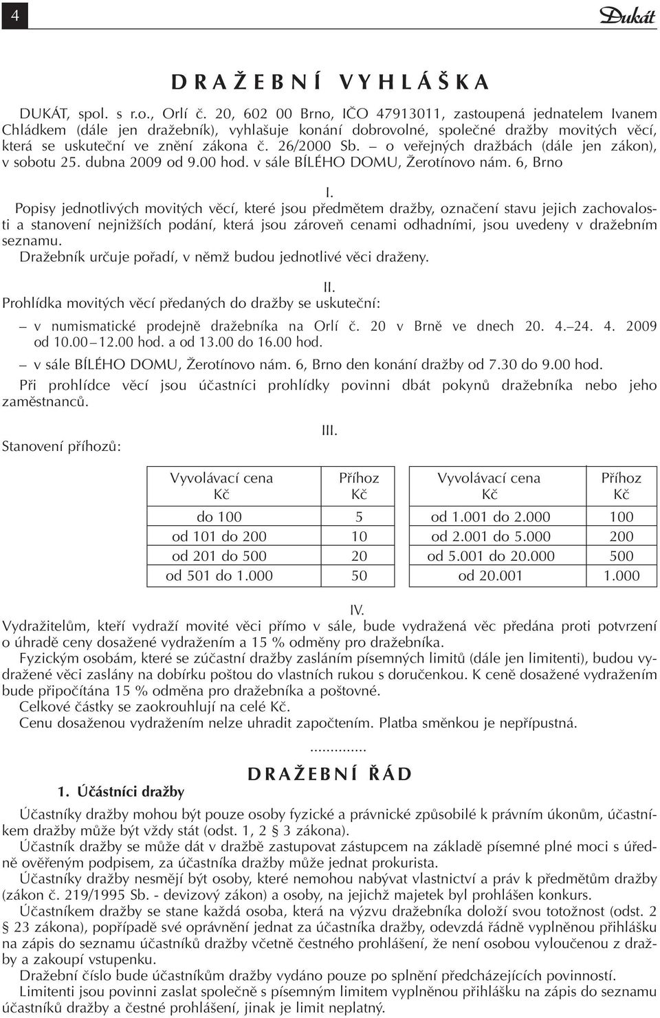 o veřejných dražbách (dále jen zákon), v sobotu 25. dubna 2009 od 9.00 hod. v sále BÍLÉHO DOMU, Žerotínovo nám. 6, Brno I.