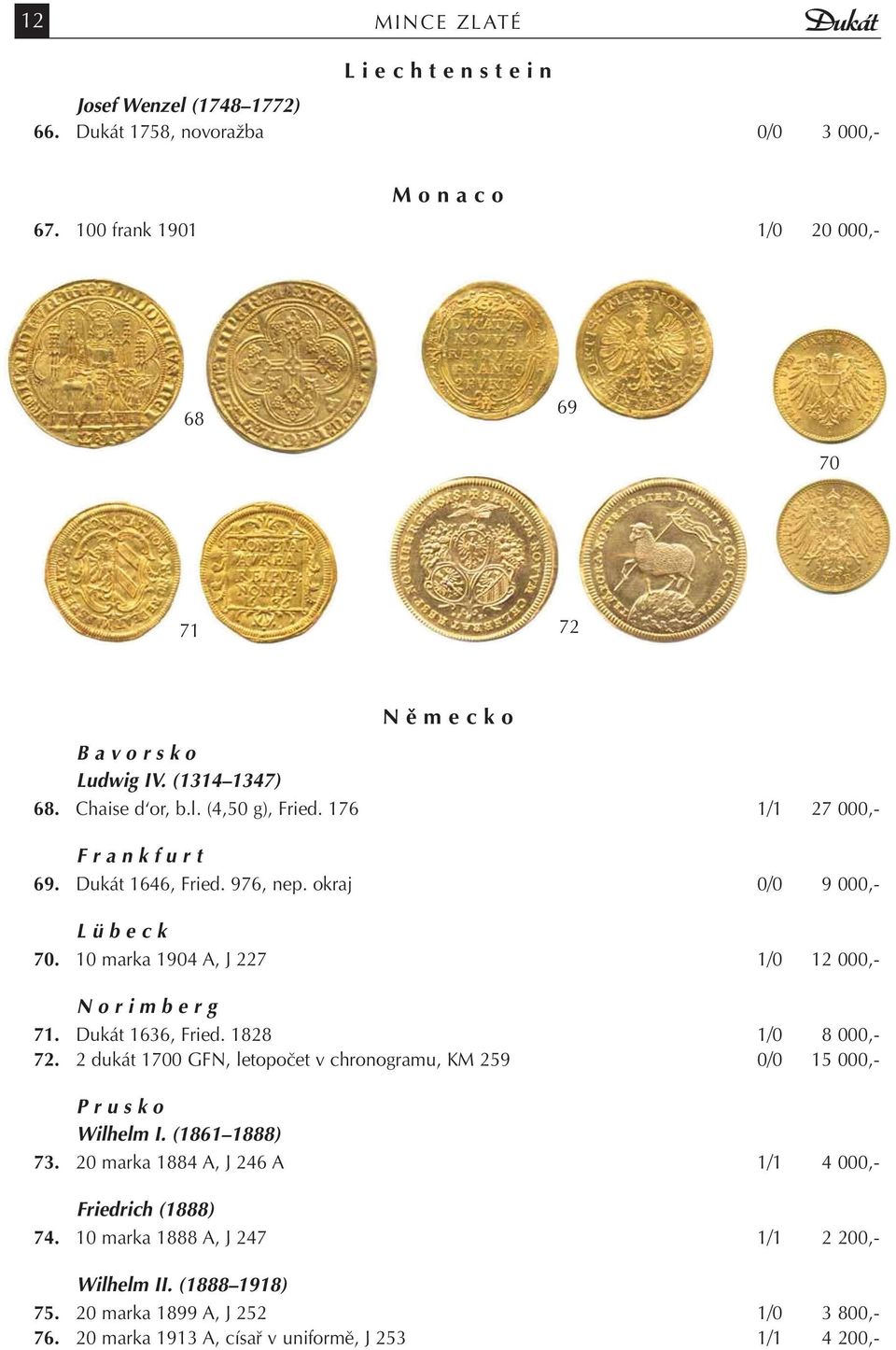 976, nep. okraj 0/0 9 000,- L ü b e c k 70. 10 marka 1904 A, J 227 1/0 12 000,- N o r i m b e r g 71. Dukát 1636, Fried. 1828 1/0 8 000,- 72.