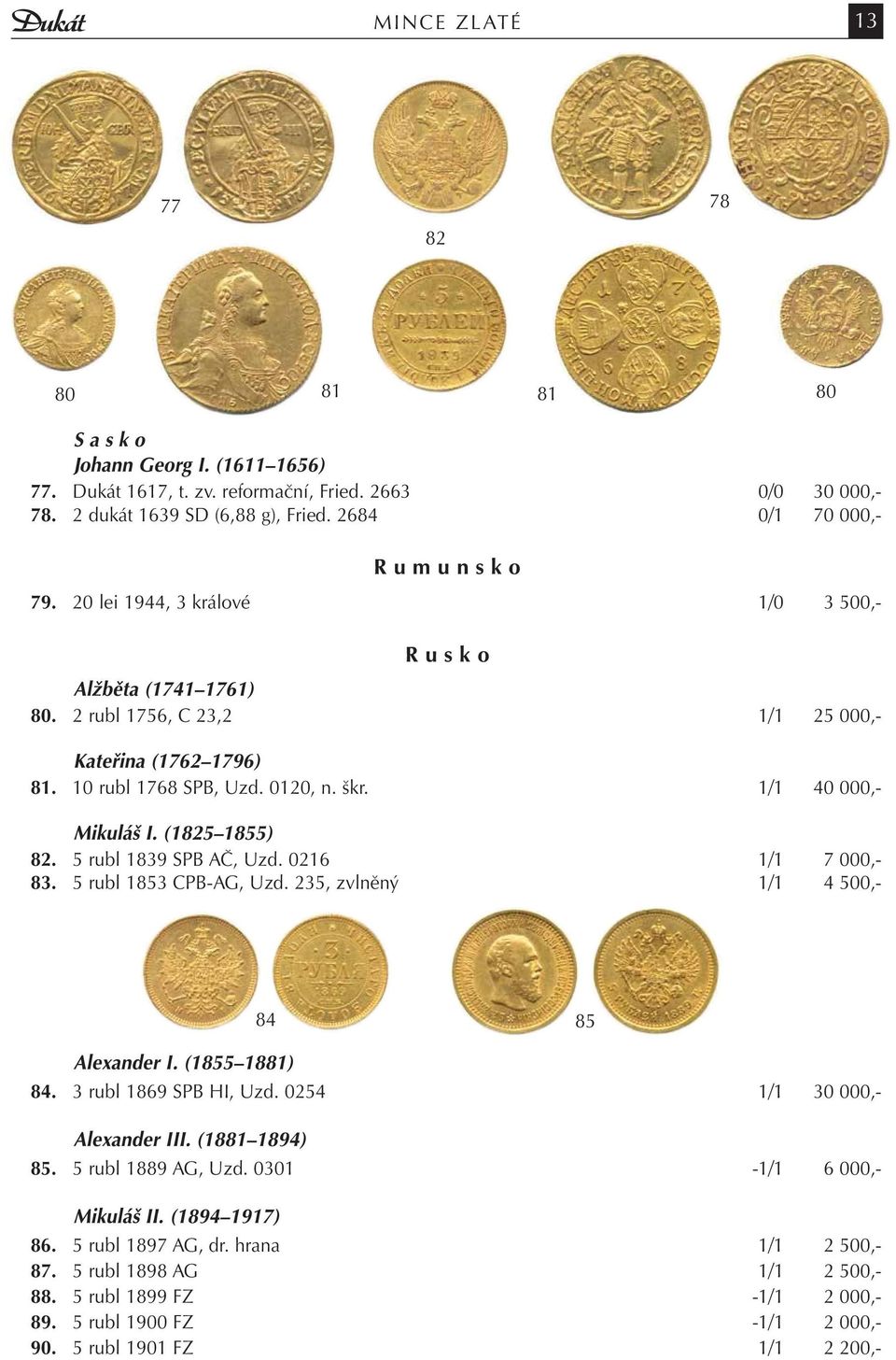 škr. 1/1 40 000,- Mikuláš I. (1825 1855) 82. 5 rubl 1839 SPB AČ, Uzd. 0216 1/1 7 000,- 83. 5 rubl 1853 CPB-AG, Uzd. 235, zvlněný 1/1 4 500,- Alexander I. (1855 1881) 84 85 84. 3 rubl 1869 SPB HI, Uzd.