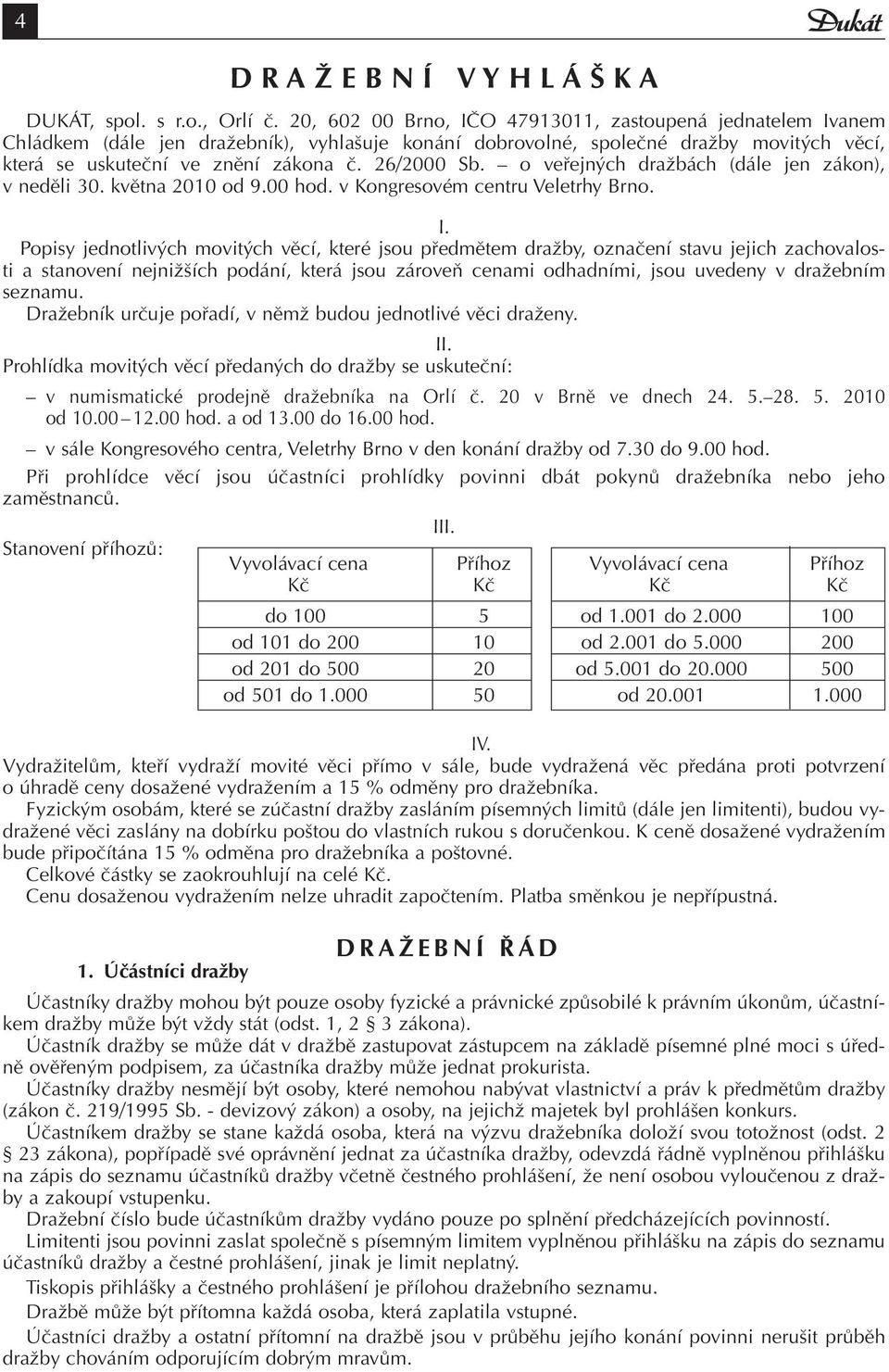 o veřejných dražbách (dále jen zákon), v neděli 30. května 2010 od 9.00 hod. v Kongresovém centru Veletrhy Brno. I.