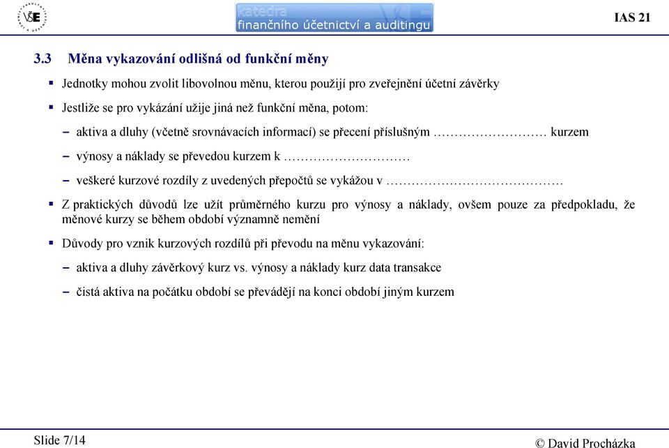 potom: - aktiva a dluhy (včetně srovnávacích informací) se přecení příslušným kurzem - výnosy a náklady se převedou kurzem k - veškeré kurzové rozdíly z uvedených přepočtů se vykážou v