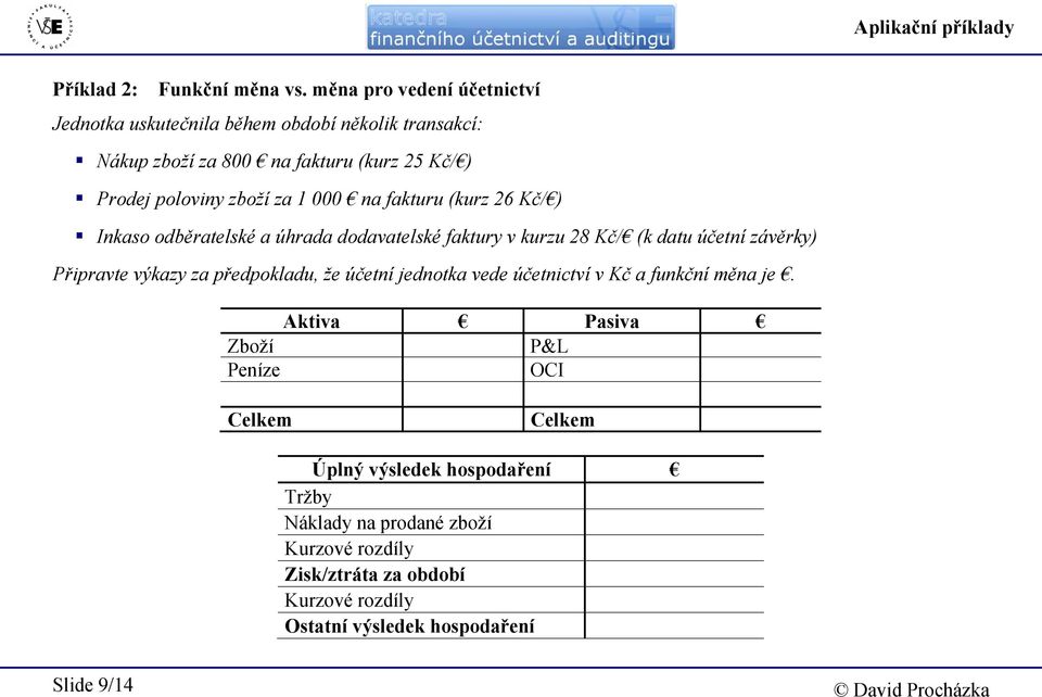 zboží za 1 000 na fakturu (kurz 26 Kč/ ) Inkaso odběratelské a úhrada dodavatelské faktury v kurzu 28 Kč/ (k datu účetní závěrky) Připravte