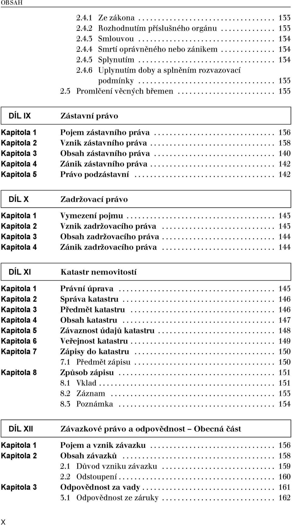 ........................ 135 DÍL IX Zástavní právo Kapitola 1 Pojem zástavního práva............................... 136 Kapitola 2 Vznik zástavního práva................................ 138 Kapitola 3 Obsah zástavního práva.