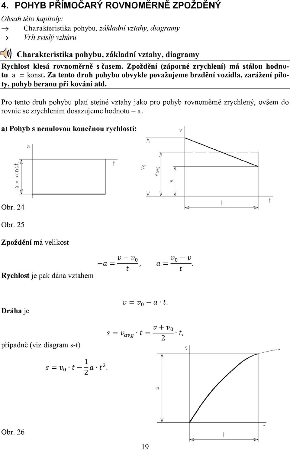 Za tento druh pohybu obvykle považujeme brzdění vozidla, zarážení piloty, pohyb beranu při kování atd.