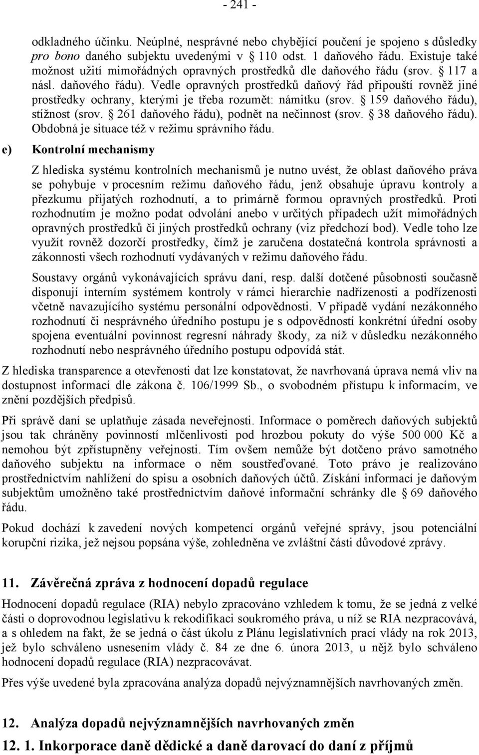 Vedle opravných prostředků daňový řád připouští rovněž jiné prostředky ochrany, kterými je třeba rozumět: námitku (srov. 159 daňového řádu), stížnost (srov.
