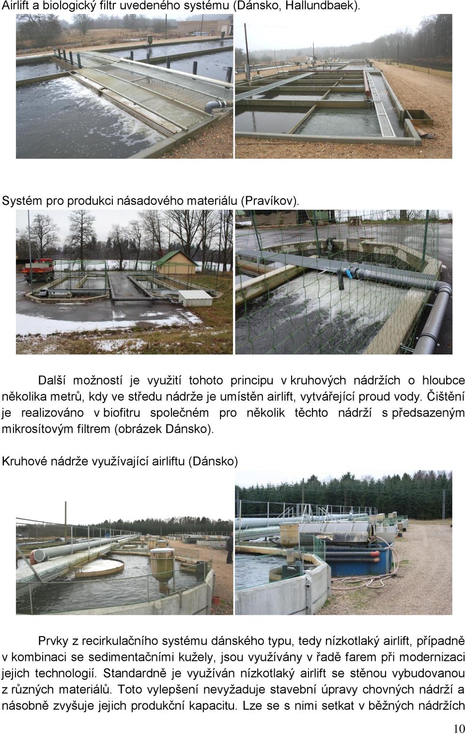 Čištění je realizováno v biofitru společném pro několik těchto nádrží s předsazeným mikrosítovým filtrem (obrázek Dánsko).
