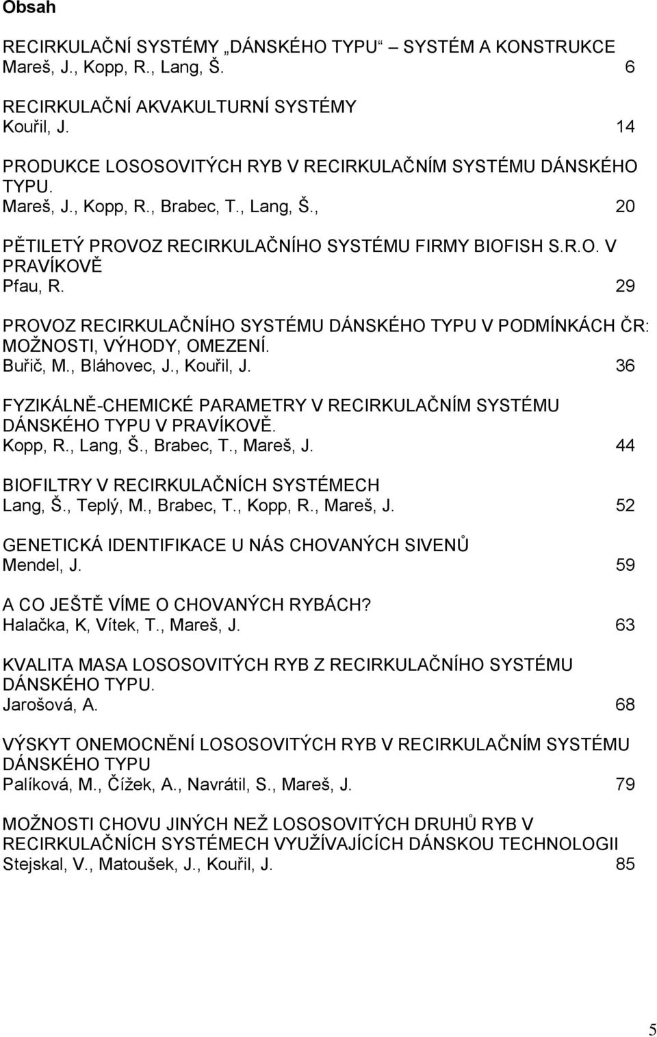 29 PROVOZ RECIRKULAČNÍHO SYSTÉMU DÁNSKÉHO TYPU V PODMÍNKÁCH ČR: MOŽNOSTI, VÝHODY, OMEZENÍ. Buřič, M., Bláhovec, J., Kouřil, J.