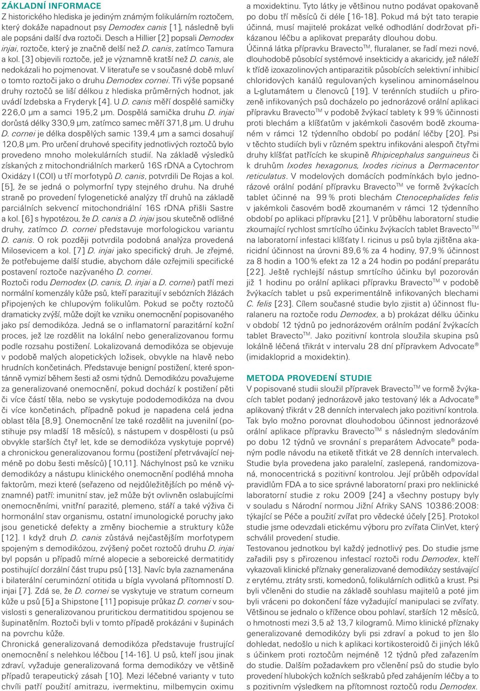 V literatuře se v současné době mluví o tomto roztoči jako o druhu Demodex cornei. Tři výše popsané druhy roztočů se liší délkou z hlediska průměrných hodnot, jak uvádí Izdebska a Fryderyk [4]. U D.