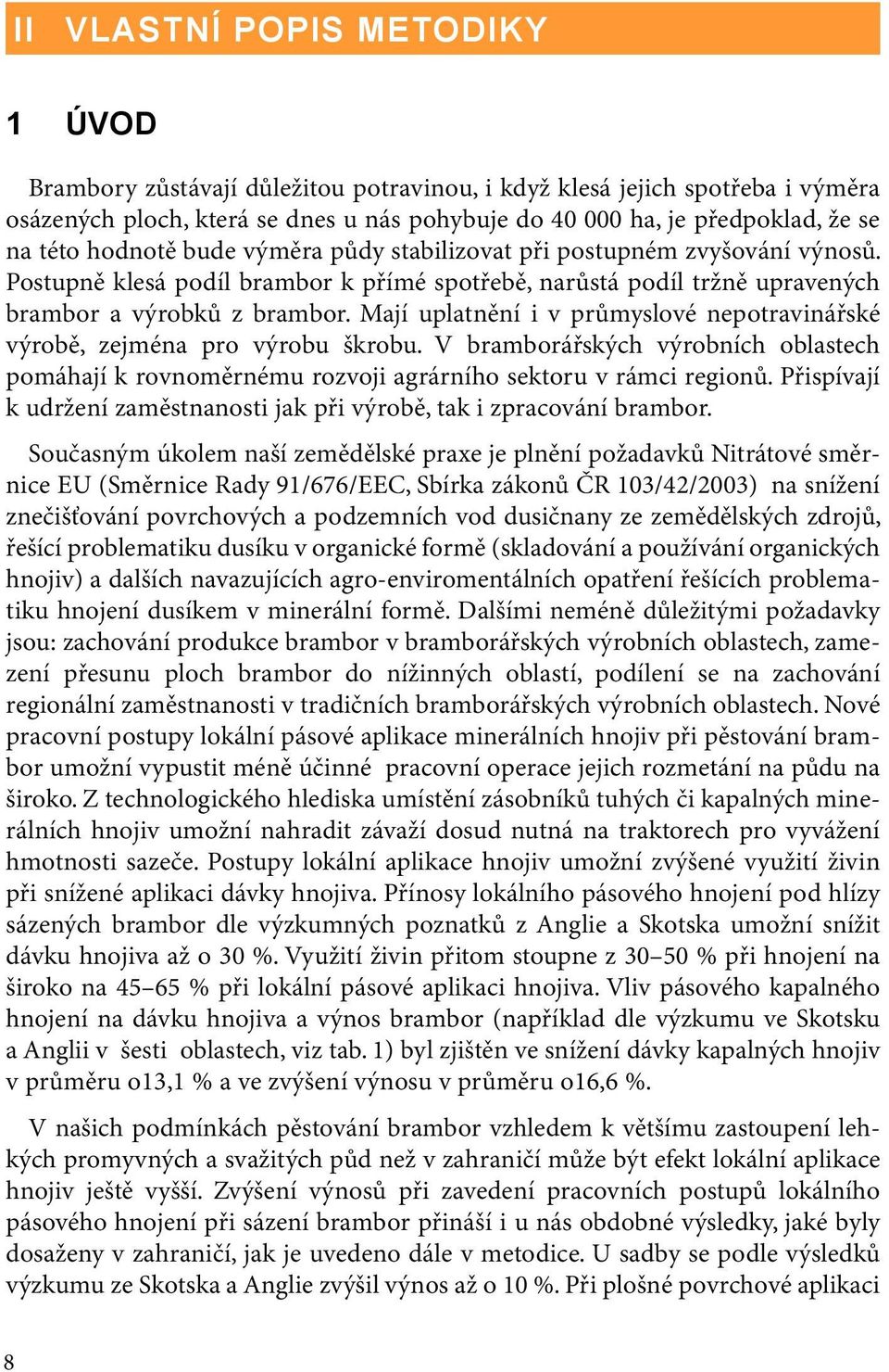 Mají uplatnění i v průmyslové nepotravinářské výrobě, zejména pro výrobu škrobu. V bramborářských výrobních oblastech pomáhají k rovnoměrnému rozvoji agrárního sektoru v rámci regionů.