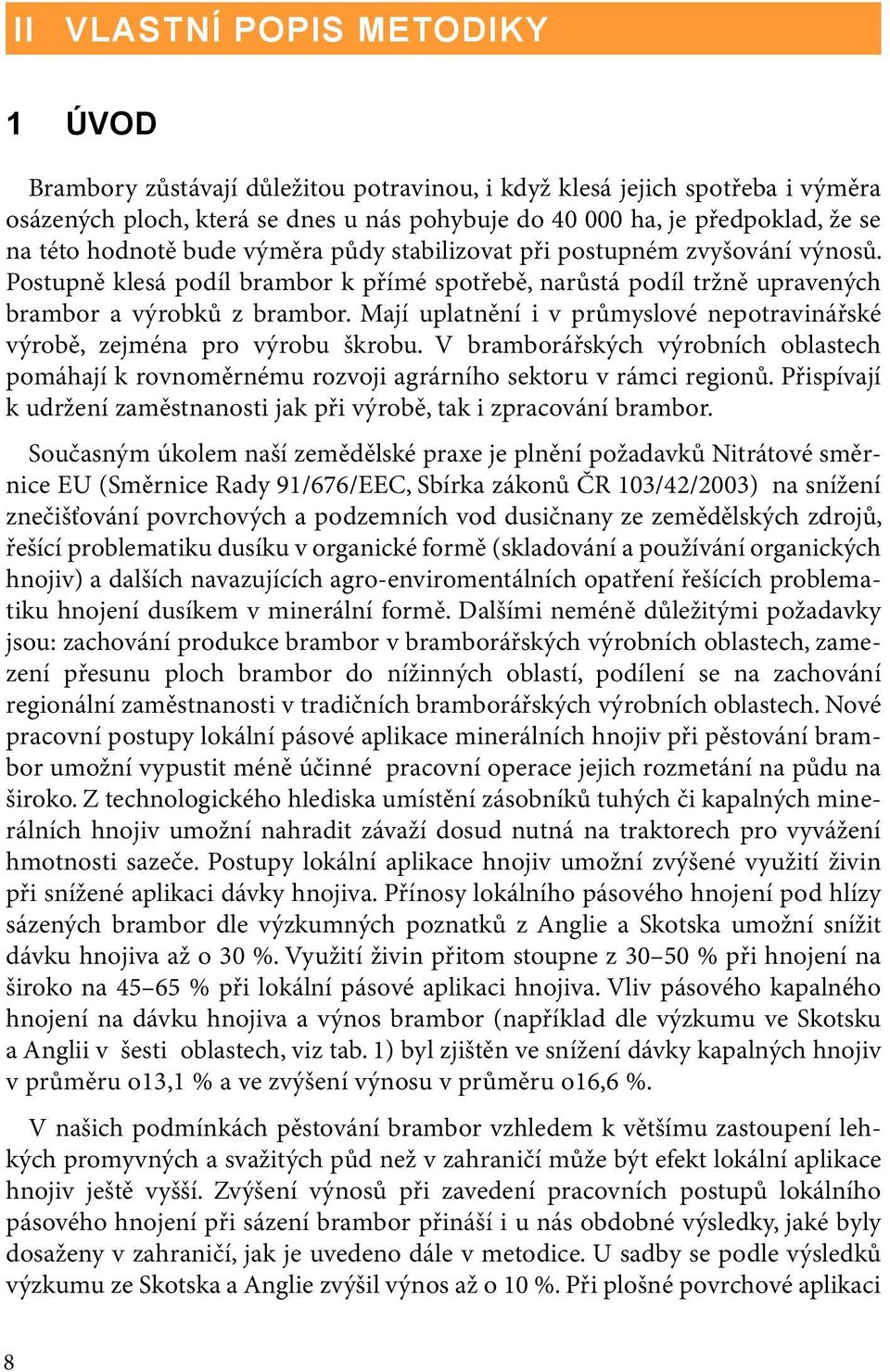 Mají uplatnění i v průmyslové nepotravinářské výrobě, zejména pro výrobu škrobu. V bramborářských výrobních oblastech pomáhají k rovnoměrnému rozvoji agrárního sektoru v rámci regionů.