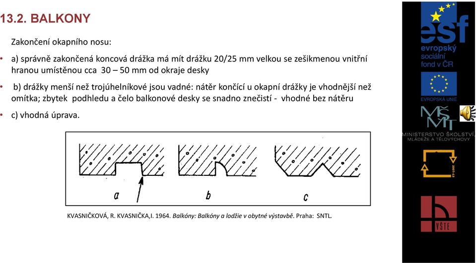 nátěr končící u okapní drážky je vhodnější než omítka; zbytek podhledu a čelo balkonové desky se snadno znečistí -