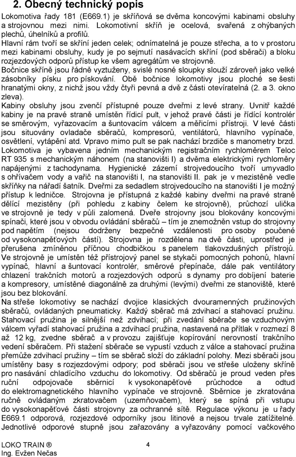 Hlavní rám tvoří se skříní jeden celek; odnímatelná je pouze střecha, a to v prostoru mezi kabinami obsluhy, kudy je po sejmutí nasávacích skříní (pod sběrači) a bloku rozjezdových odporů přístup ke