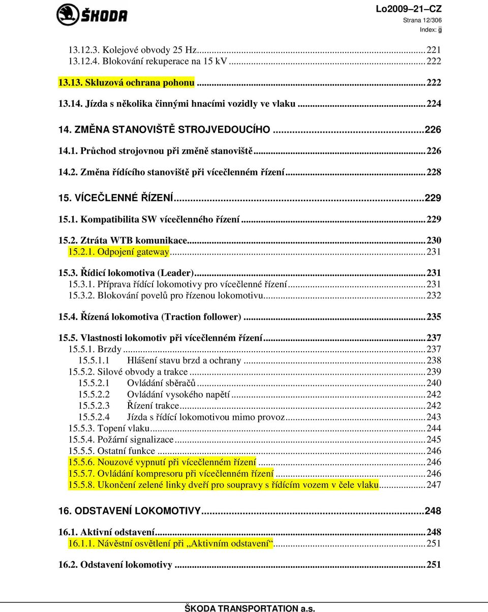 ..229 15.2. Ztráta WTB komunikace...230 15.2.1. Odpojení gateway...231 15.3. Řídicí lokomotiva (Leader)...231 15.3.1. Příprava řídící lokomotivy pro vícečlenné řízení...231 15.3.2. Blokování povelů pro řízenou lokomotivu.