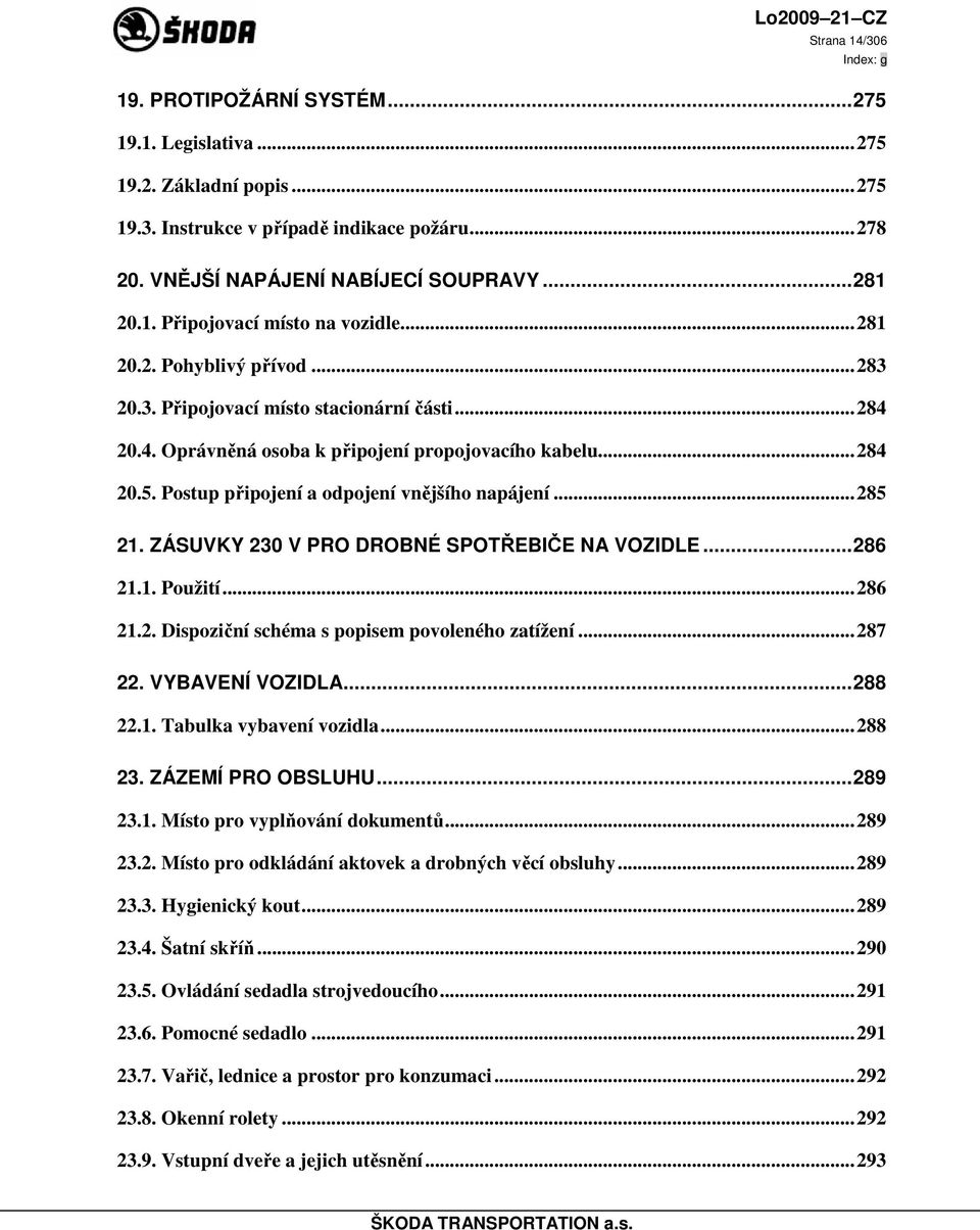 ..285 21. ZÁSUVKY 230 V PRO DROBNÉ SPOTŘEBIČE NA VOZIDLE...286 21.1. Použití...286 21.2. Dispoziční schéma s popisem povoleného zatížení...287 22. VYBAVENÍ VOZIDLA...288 22.1. Tabulka vybavení vozidla.