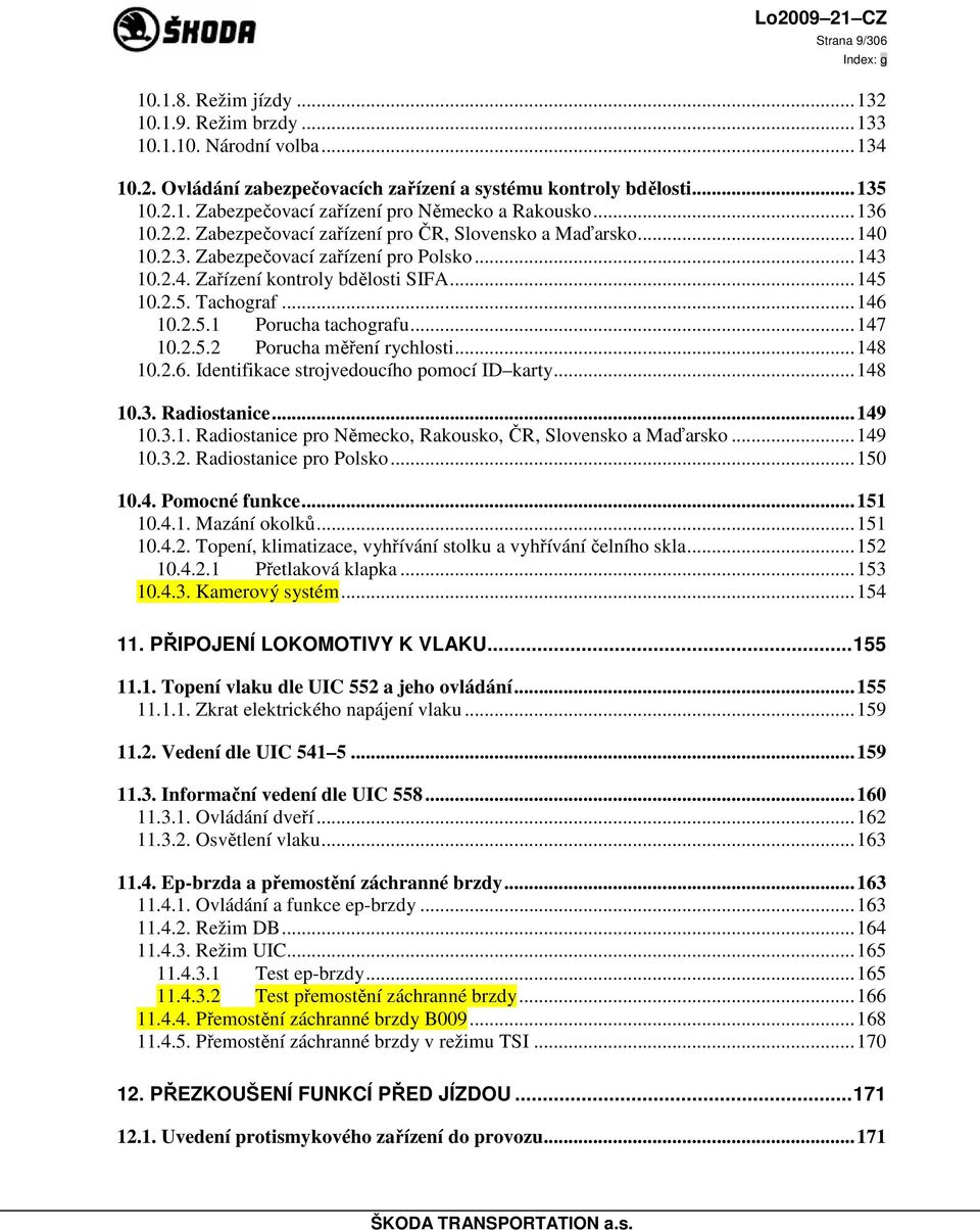 ..147 10.2.5.2 Porucha měření rychlosti...148 10.2.6. Identifikace strojvedoucího pomocí ID karty...148 10.3. Radiostanice...149 10.3.1. Radiostanice pro Německo, Rakousko, ČR, Slovensko a Maďarsko.