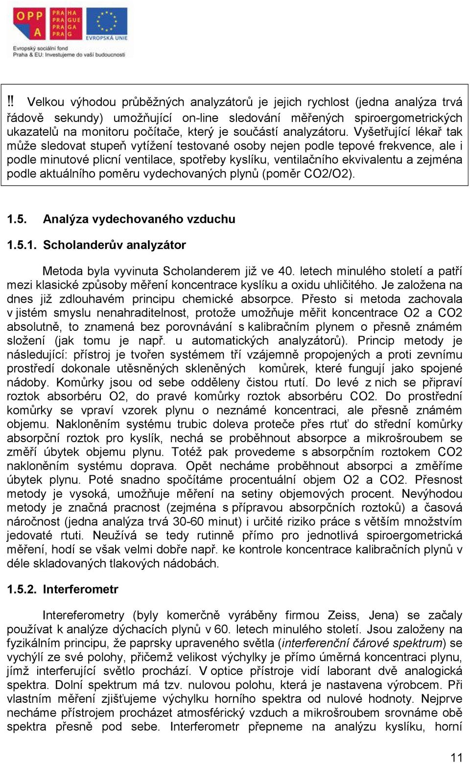 Vyšetřující lékař tak může sledovat stupeň vytížení testované osoby nejen podle tepové frekvence, ale i podle minutové plicní ventilace, spotřeby kyslíku, ventilačního ekvivalentu a zejména podle