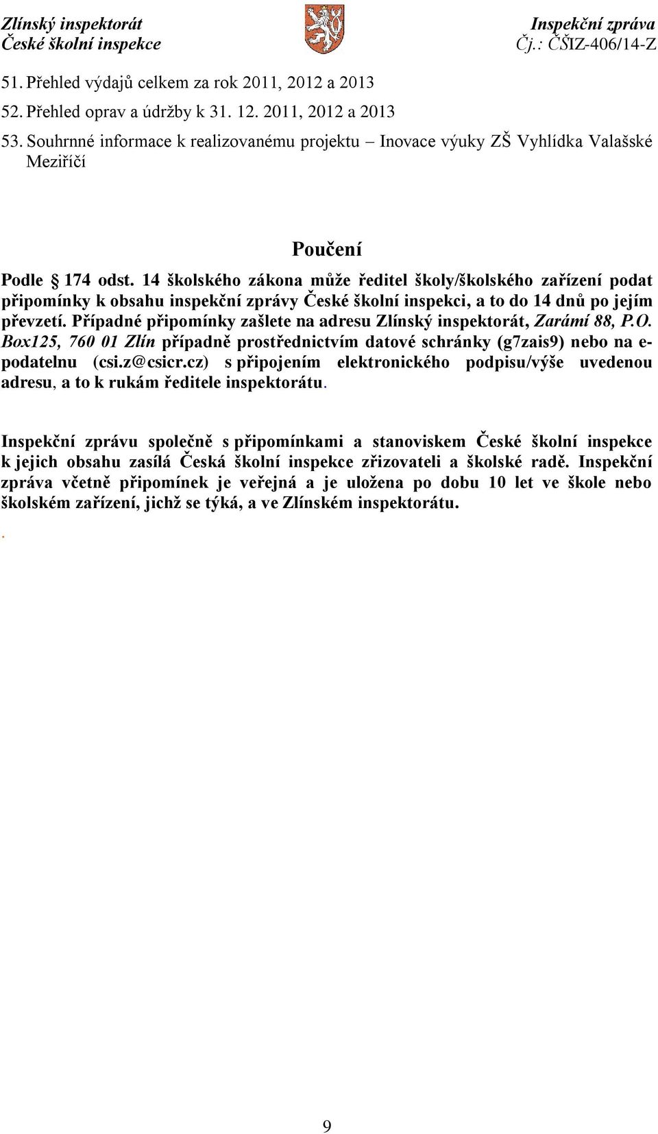 14 školského zákona může ředitel školy/školského zařízení podat připomínky k obsahu inspekční zprávy České školní inspekci, a to do 14 dnů po jejím převzetí.