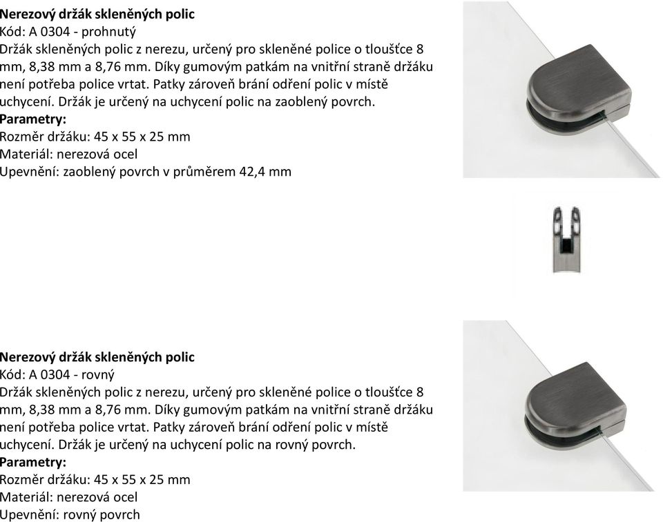 Parametry: Rozměr držáku: 45 x 55 x 25 mm Materiál: nerezová ocel Upevnění: zaoblený povrch v průměrem 42,4 mm Nerezový držák skleněných polic Kód: A 0304 - rovný Držák skleněných polic z nerezu,