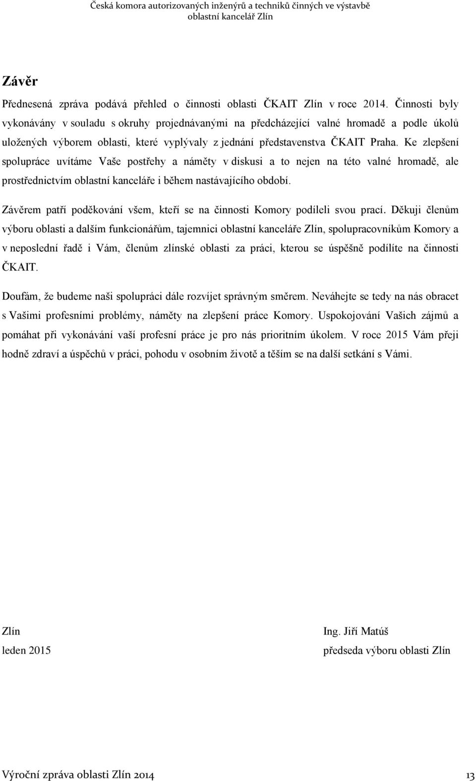 Ke zlepšení spolupráce uvítáme Vaše postřehy a náměty v diskusi a to nejen na této valné hromadě, ale prostřednictvím oblastní kanceláře i během nastávajícího období.