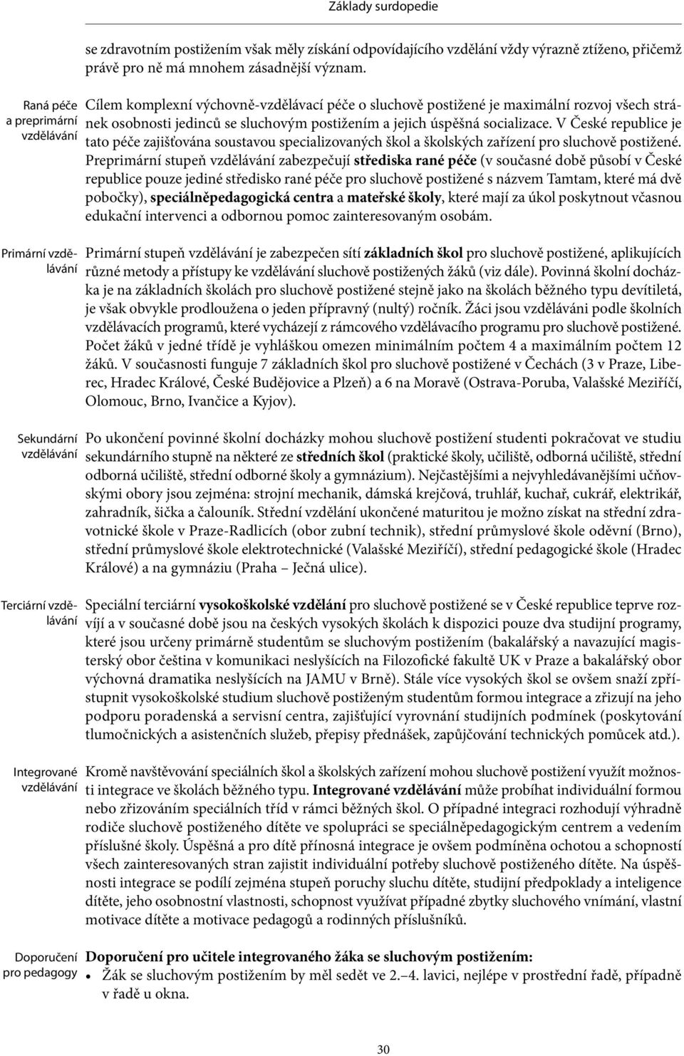 Cílem komplexní výchovně-vzdělávací péče o sluchově postižené je maximální rozvoj všech stránek osobnosti jedinců se sluchovým postižením a jejich úspěšná socializace.