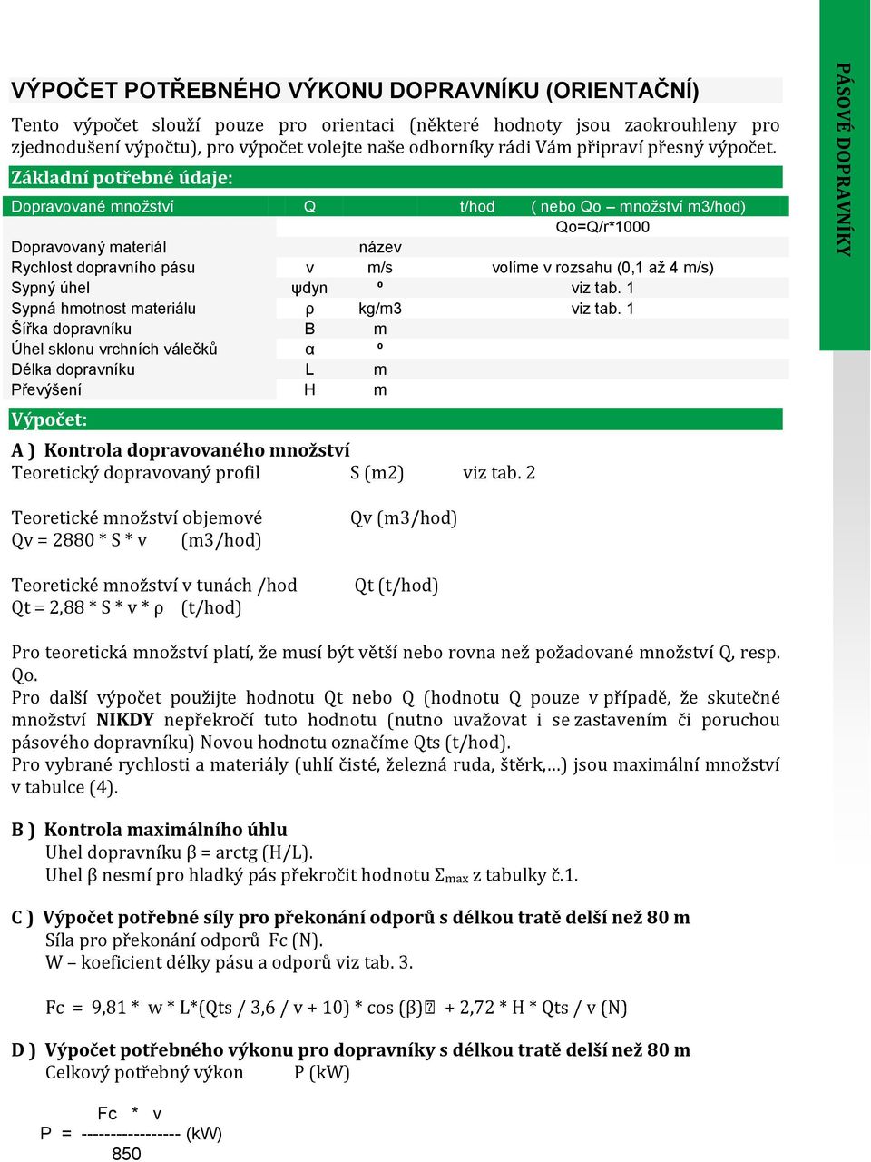 Základní potřebné údaje: Dopravované množství Q t/hod ( nebo Qo množství m3/hod) Qo=Q/r*1000 Dopravovaný materiál název Rychlost dopravního pásu v m/s volíme v rozsahu (0,1 až 4 m/s) Sypný úhel ψdyn