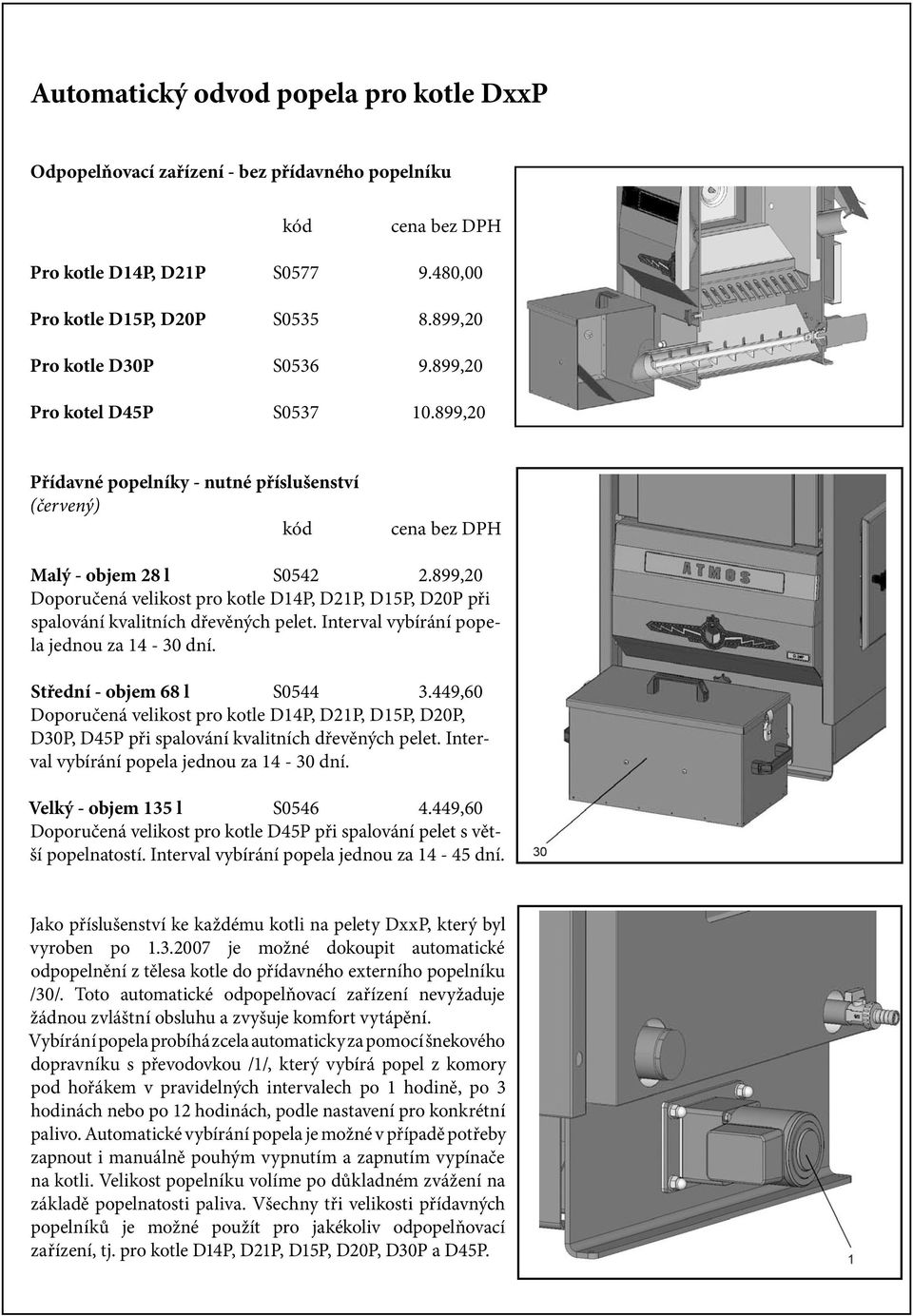 899,20 Doporučená velikost pro kotle D14P, D21P, D15P, D20P při spalování kvalitních dřevěných pelet. Interval vybírání popela jednou za 14-30 dní. Střední - objem 68 l S0544 3.