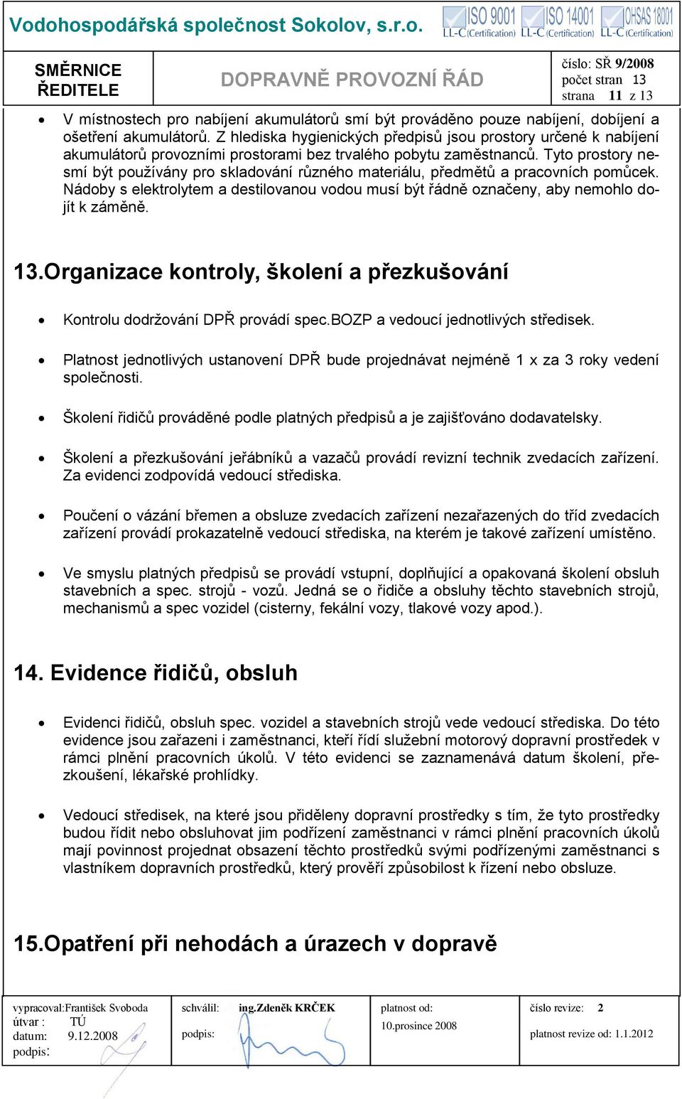 Tyto prostory nesmí být používány pro skladování různého materiálu, předmětů a pracovních pomůcek. Nádoby s elektrolytem a destilovanou vodou musí být řádně označeny, aby nemohlo dojít k záměně. 13.