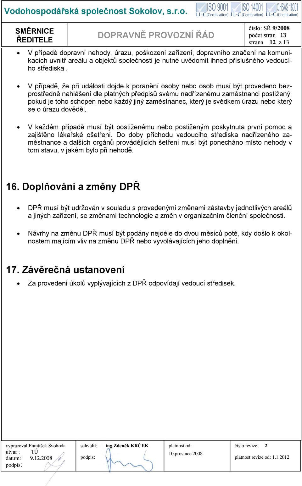 jiný zaměstnanec, který je svědkem úrazu nebo který se o úrazu dověděl. V každém případě musí být postiženému nebo postiženým poskytnuta první pomoc a zajištěno lékařské ošetření.