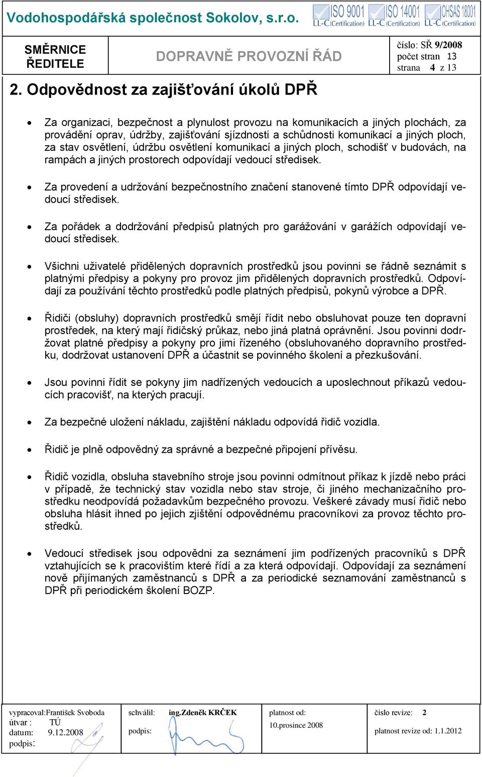 Za provedení a udržování bezpečnostního značení stanovené tímto DPŘ odpovídají vedoucí středisek. Za pořádek a dodržování předpisů platných pro garážování v garážích odpovídají vedoucí středisek.