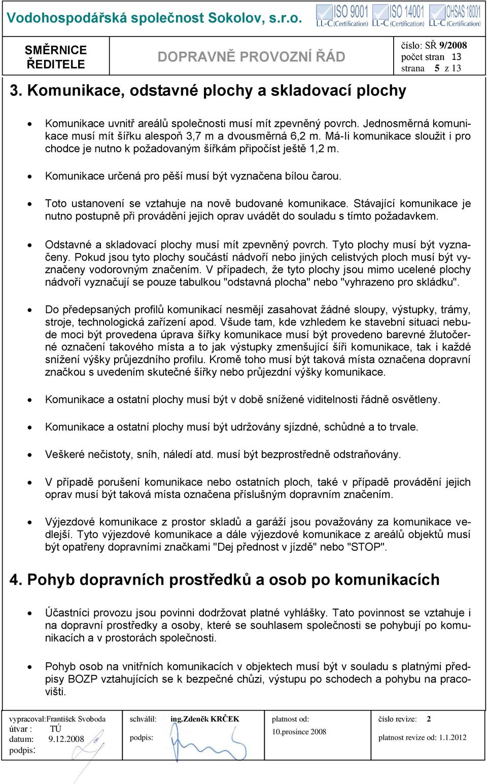 Toto ustanovení se vztahuje na nově budované komunikace. Stávající komunikace je nutno postupně při provádění jejich oprav uvádět do souladu s tímto požadavkem.
