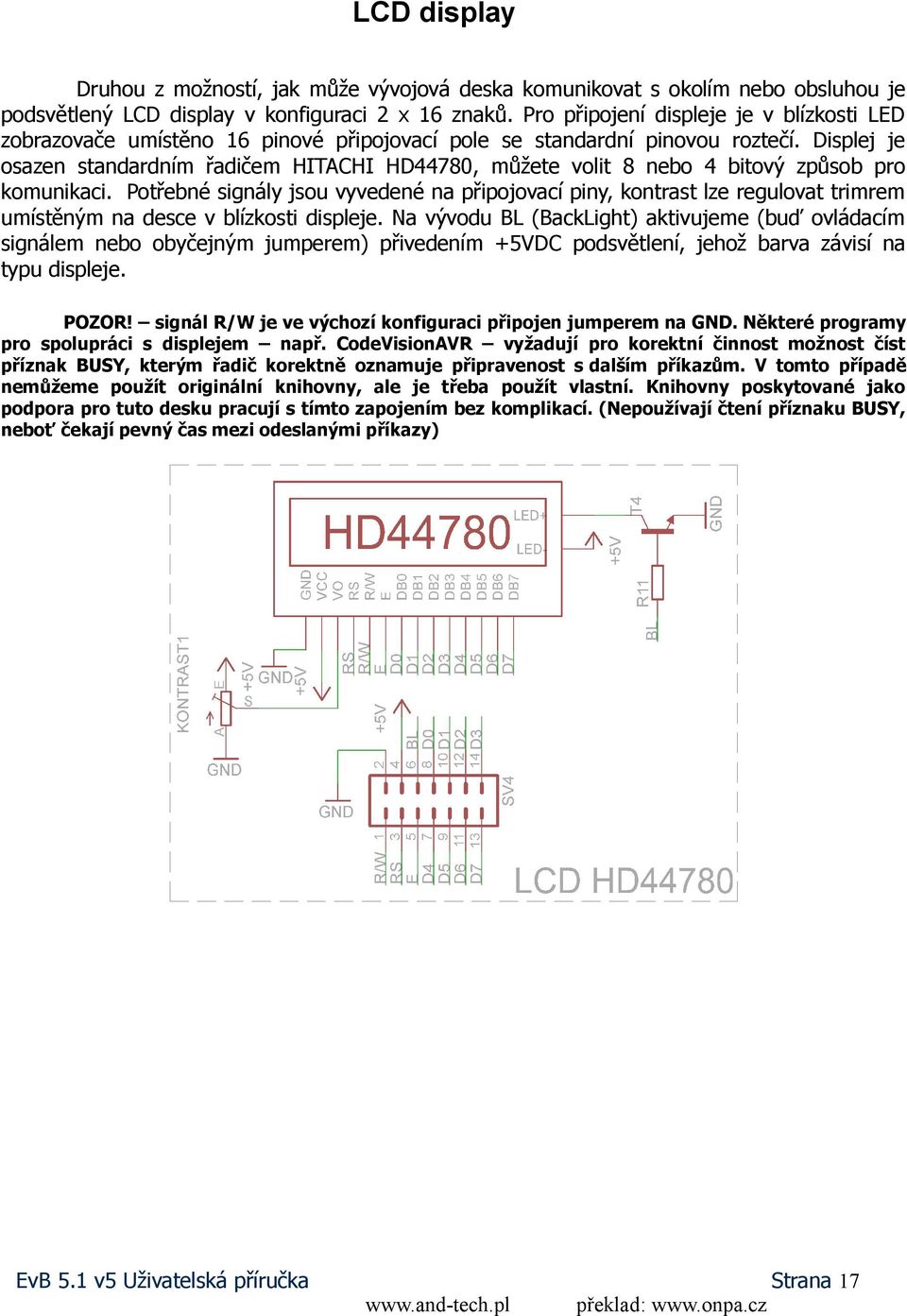 Displej je osazen standardním řadičem HITACHI HD44780, můžete volit 8 nebo 4 bitový způsob pro komunikaci.