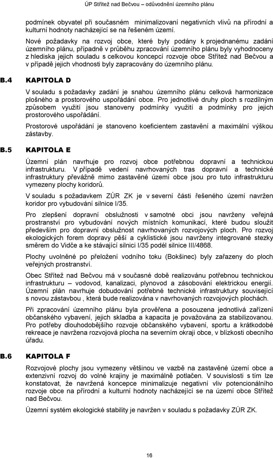 rozvoje obce Střítež nad Bečvou a v případě jejich vhodnosti byly zapracovány do územního plánu. B.4 KAPITOLA D V souladu s požadavky zadání je snahou územního plánu celková harmonizace plošného a prostorového uspořádání obce.