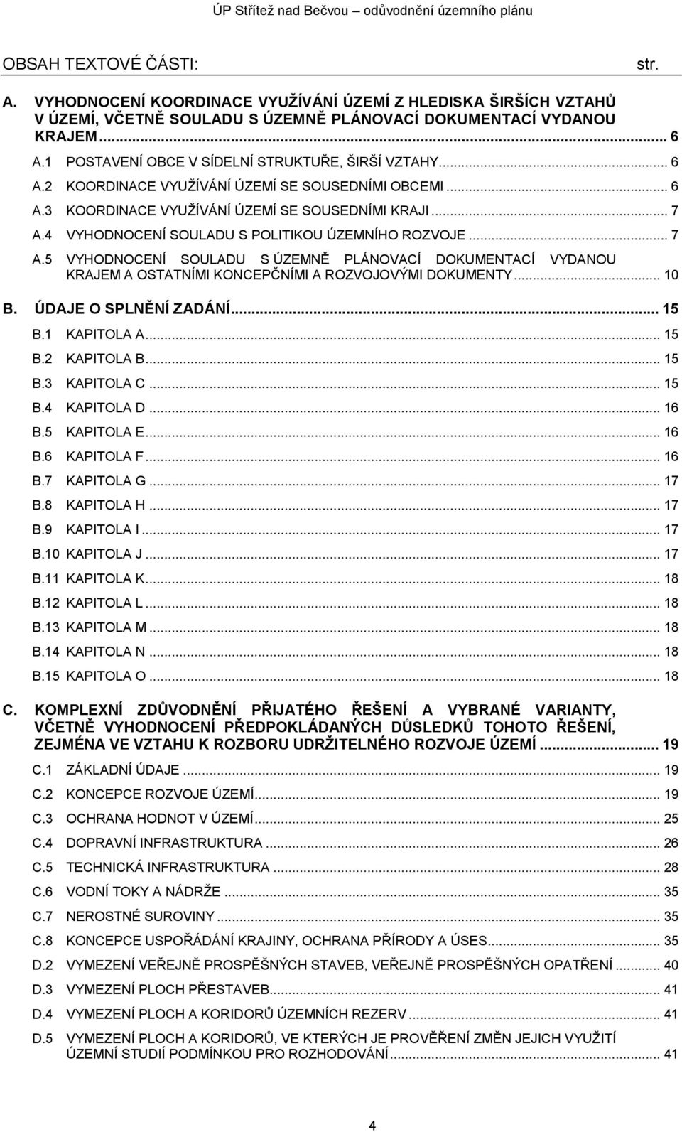 4 VYHODNOCENÍ SOULADU S POLITIKOU ÚZEMNÍHO ROZVOJE... 7 A.5 VYHODNOCENÍ SOULADU S ÚZEMNĚ PLÁNOVACÍ DOKUMENTACÍ VYDANOU KRAJEM A OSTATNÍMI KONCEPČNÍMI A ROZVOJOVÝMI DOKUMENTY... 10 B.